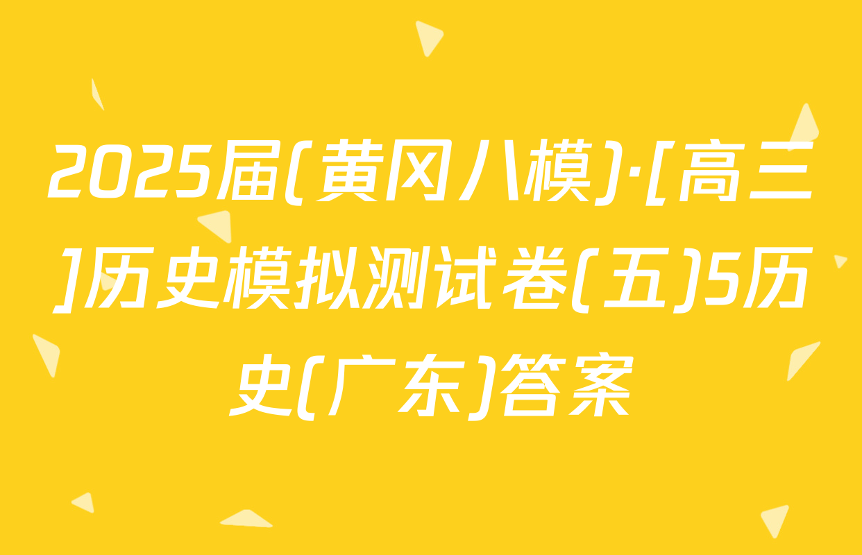 2025届(黄冈八模)·[高三]历史模拟测试卷(五)5历史(广东)答案