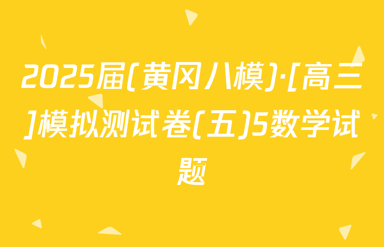 2025届(黄冈八模)·[高三]模拟测试卷(五)5数学试题