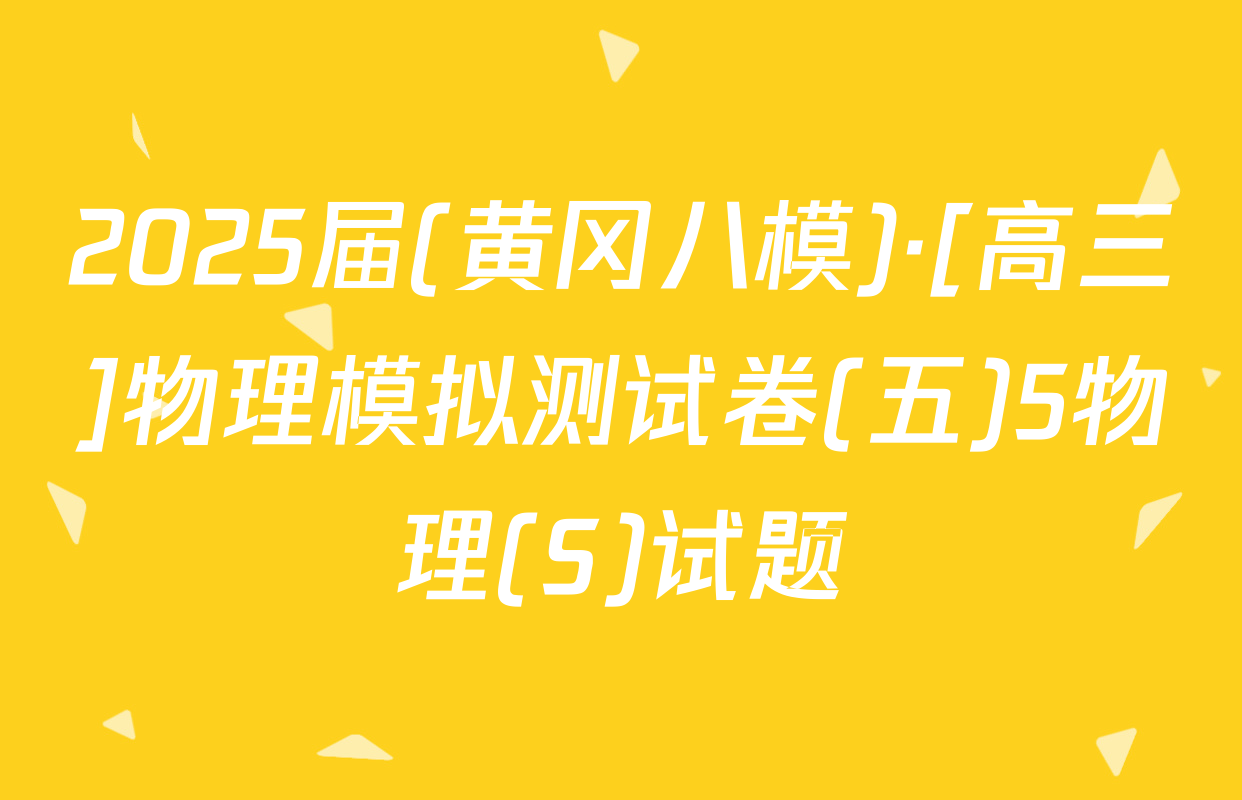 2025届(黄冈八模)·[高三]物理模拟测试卷(五)5物理(S)试题