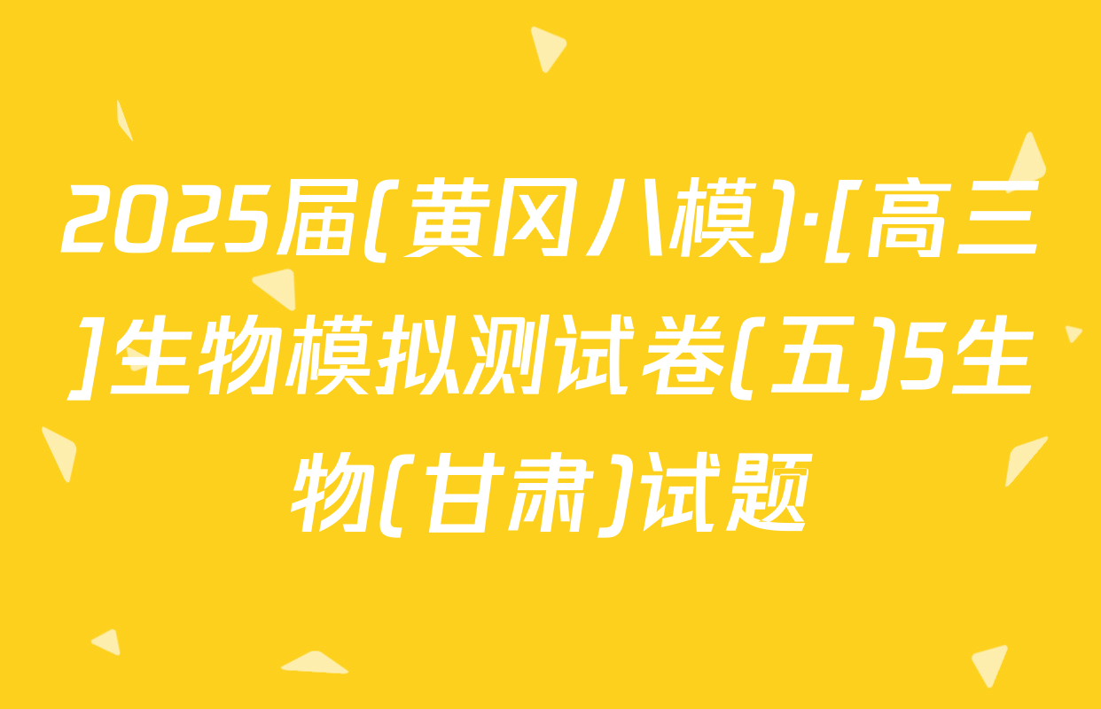 2025届(黄冈八模)·[高三]生物模拟测试卷(五)5生物(甘肃)试题