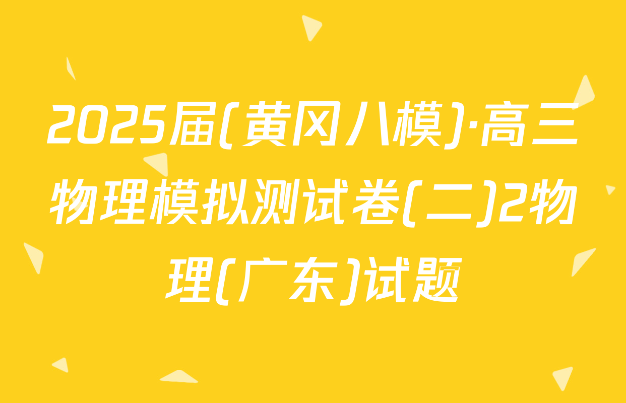 2025届(黄冈八模)·高三物理模拟测试卷(二)2物理(广东)试题