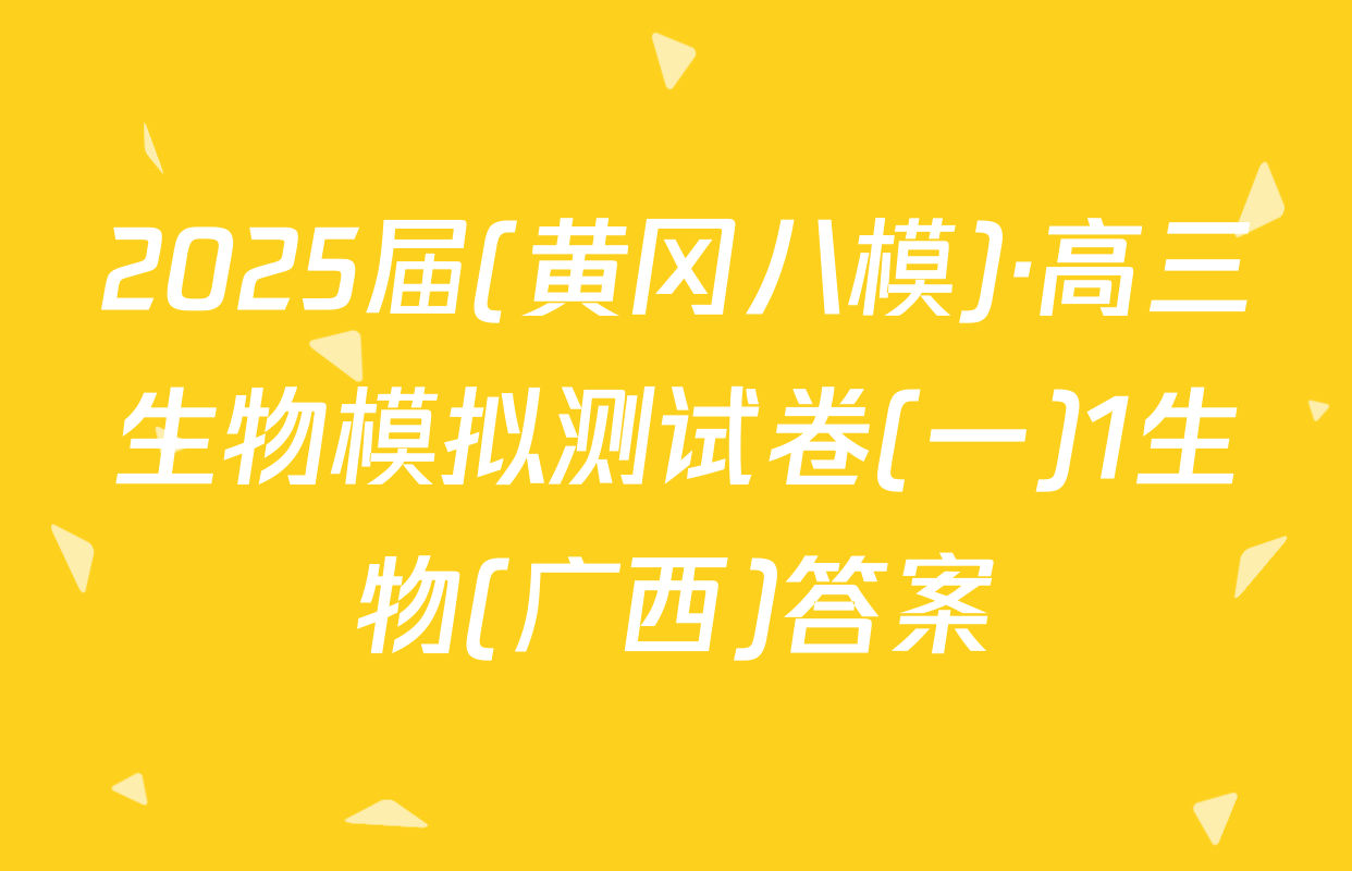 2025届(黄冈八模)·高三生物模拟测试卷(一)1生物(广西)答案