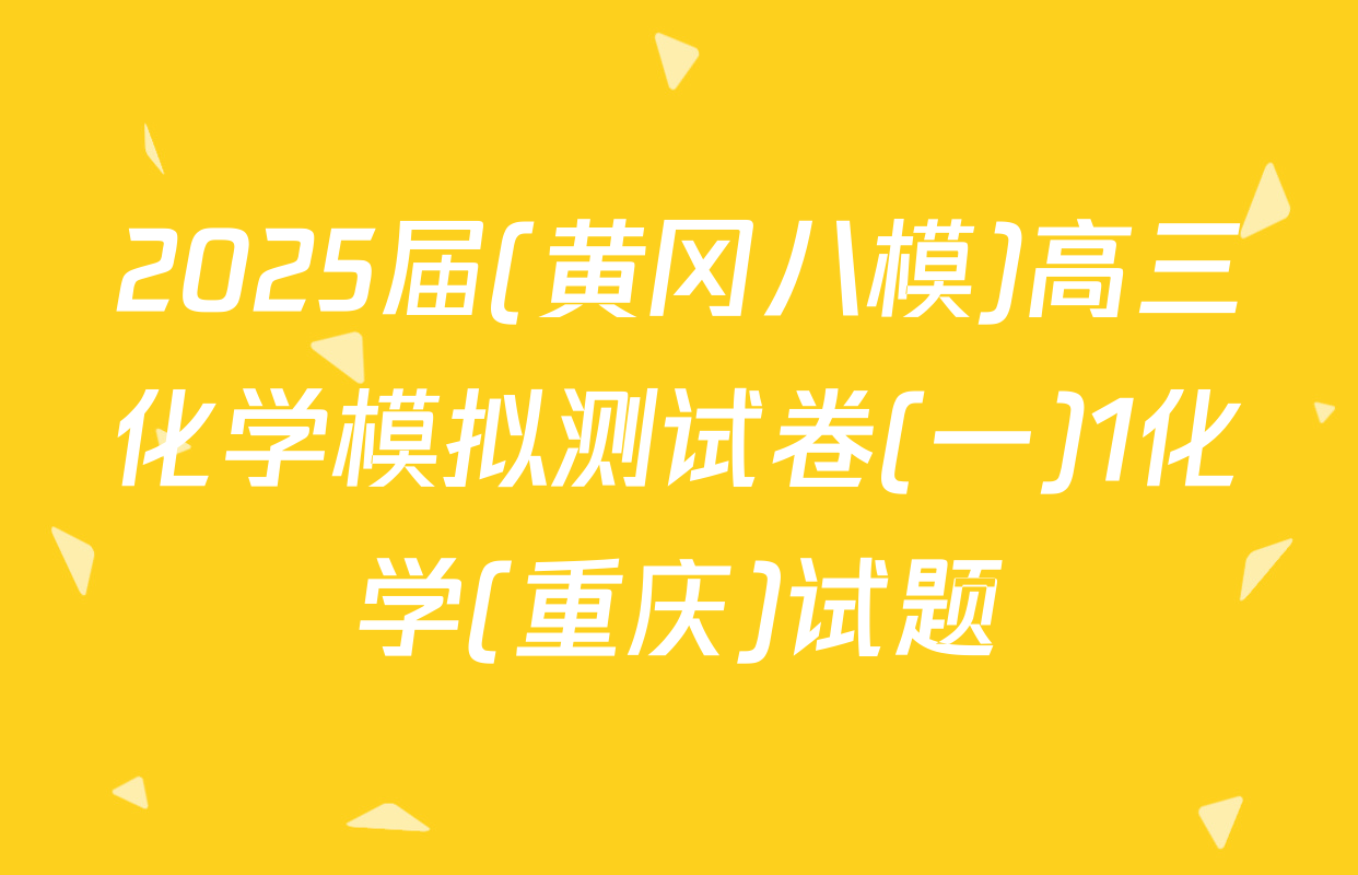 2025届(黄冈八模)高三化学模拟测试卷(一)1化学(重庆)试题