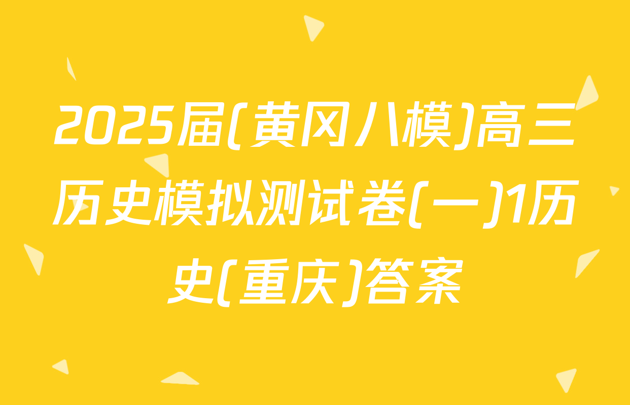 2025届(黄冈八模)高三历史模拟测试卷(一)1历史(重庆)答案
