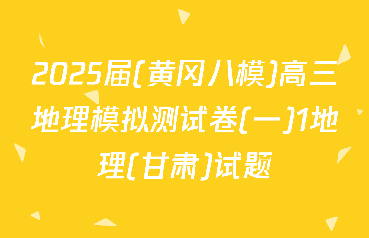 2025届(黄冈八模)高三地理模拟测试卷(一)1地理(甘肃)试题