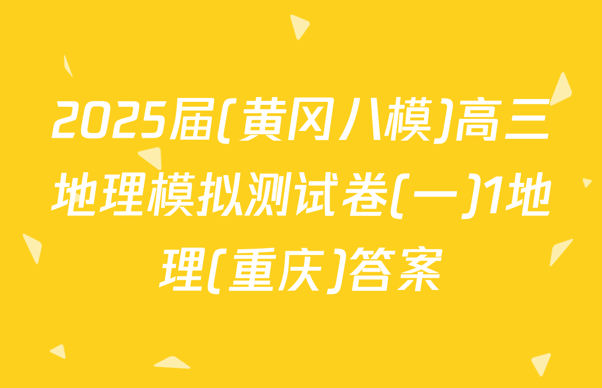 2025届(黄冈八模)高三地理模拟测试卷(一)1地理(重庆)答案