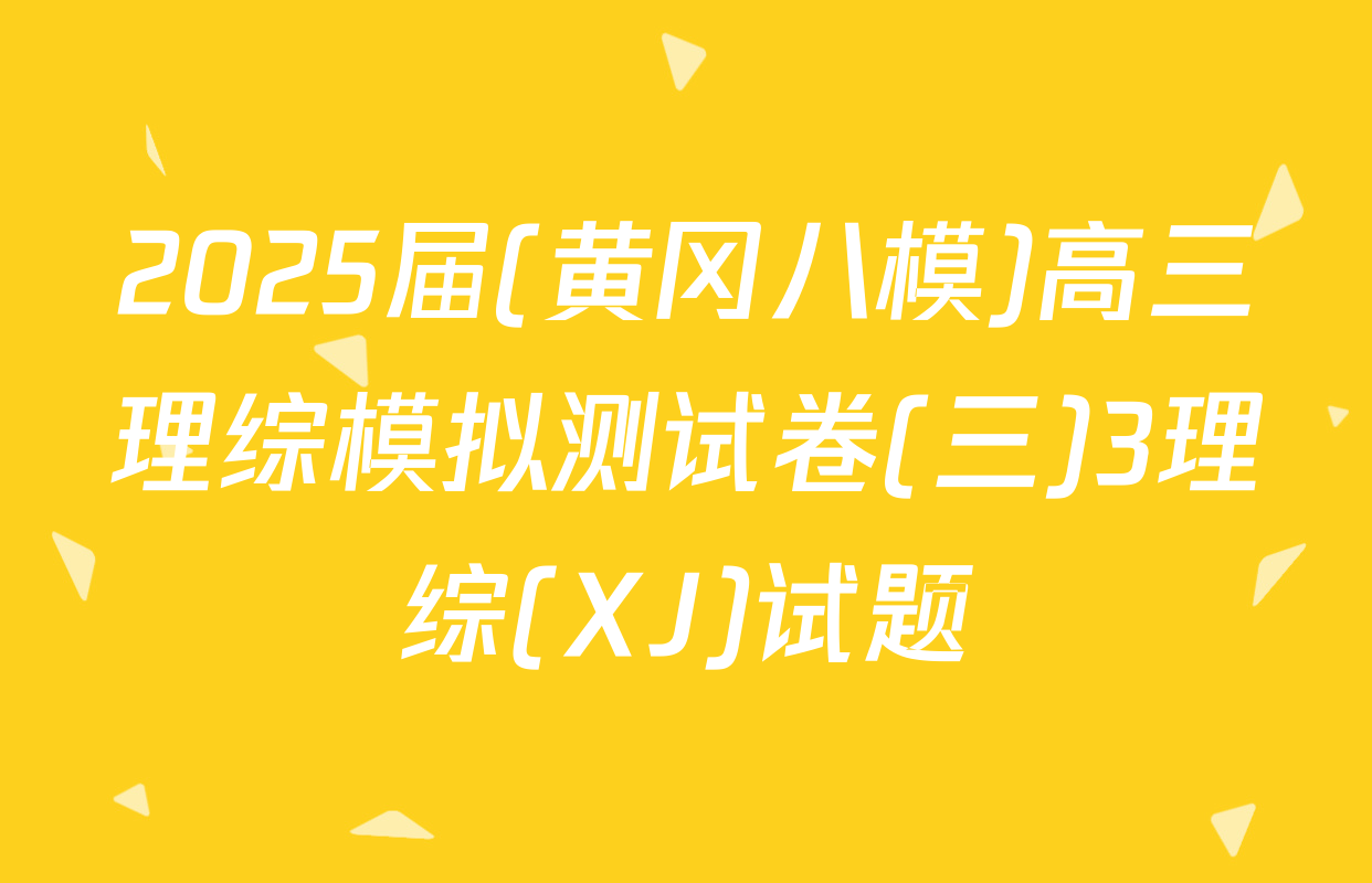 2025届(黄冈八模)高三理综模拟测试卷(三)3理综(XJ)试题