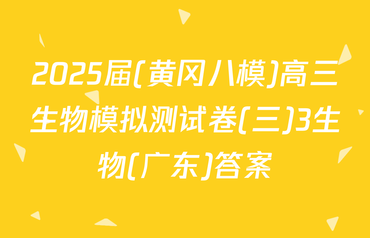 2025届(黄冈八模)高三生物模拟测试卷(三)3生物(广东)答案