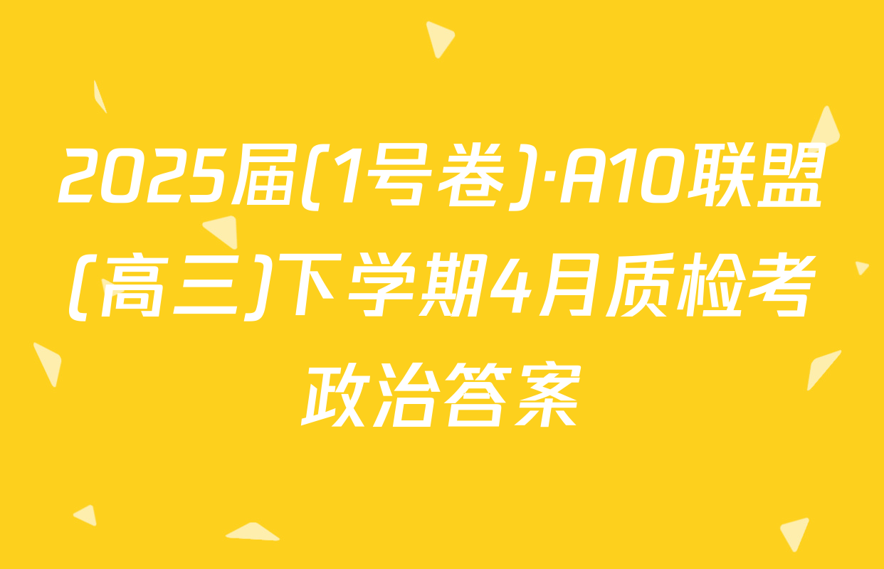 2025届(1号卷)·A10联盟(高三)下学期4月质检考政治答案