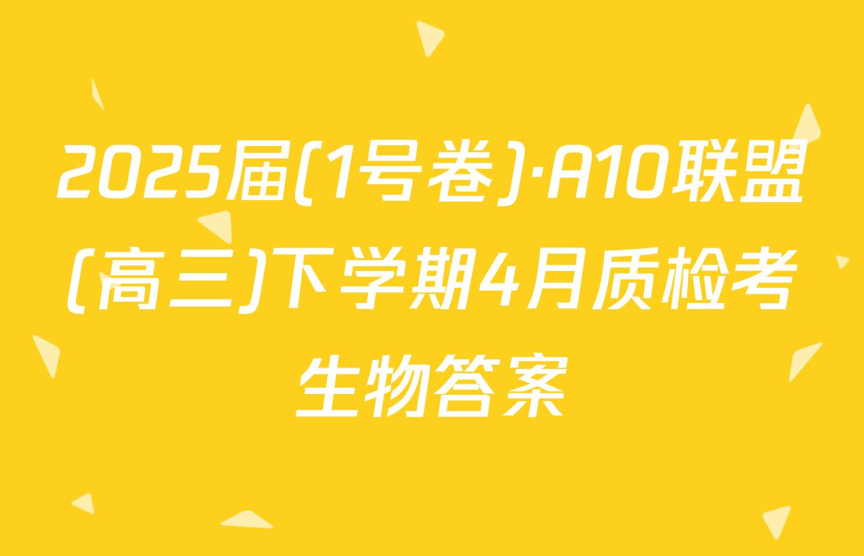 2025届(1号卷)·A10联盟(高三)下学期4月质检考生物答案