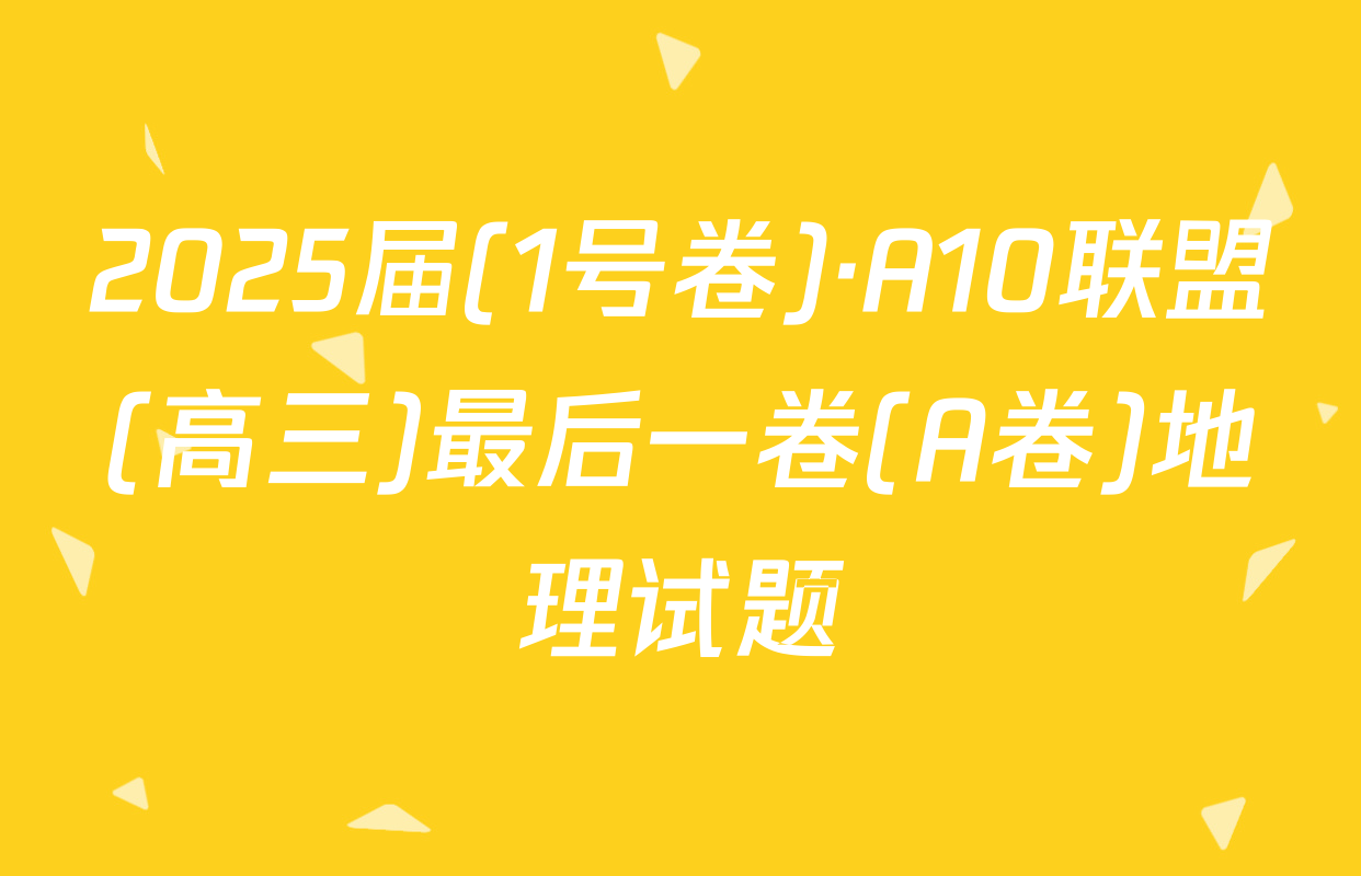 2025届(1号卷)·A10联盟(高三)最后一卷(A卷)地理试题