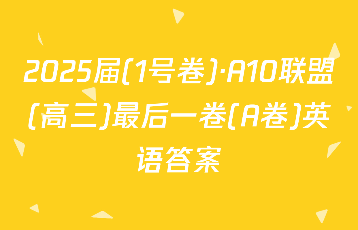2025届(1号卷)·A10联盟(高三)最后一卷(A卷)英语答案