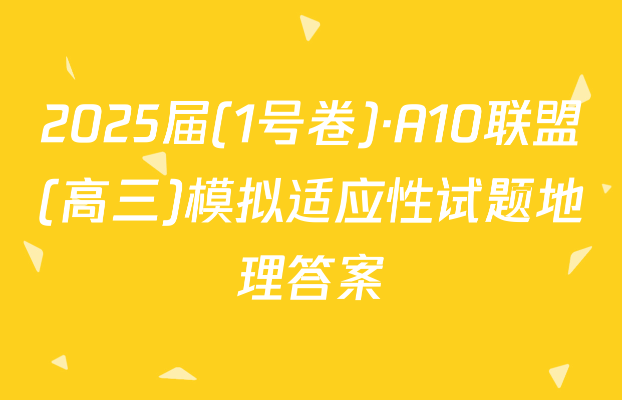2025届(1号卷)·A10联盟(高三)模拟适应性试题地理答案