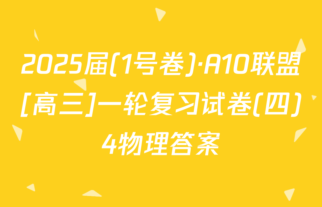 2025届(1号卷)·A10联盟[高三]一轮复习试卷(四)4物理答案