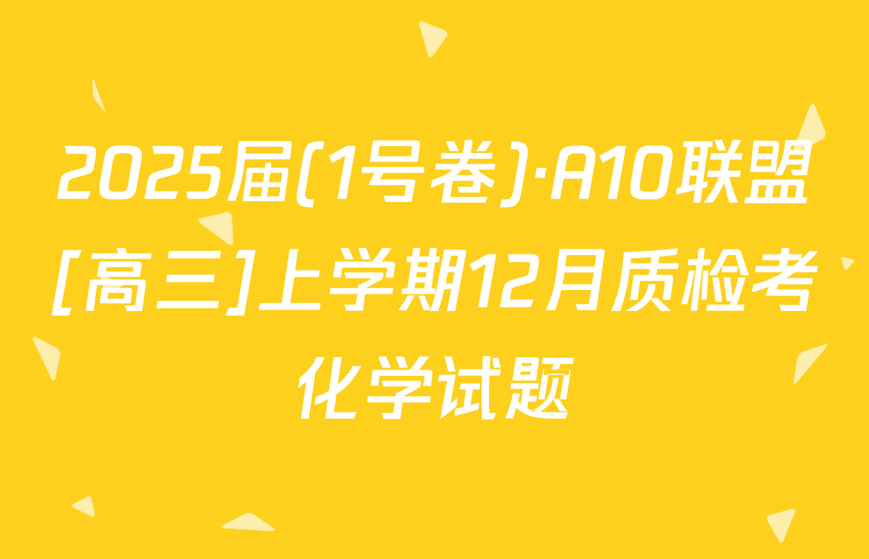 2025届(1号卷)·A10联盟[高三]上学期12月质检考化学试题