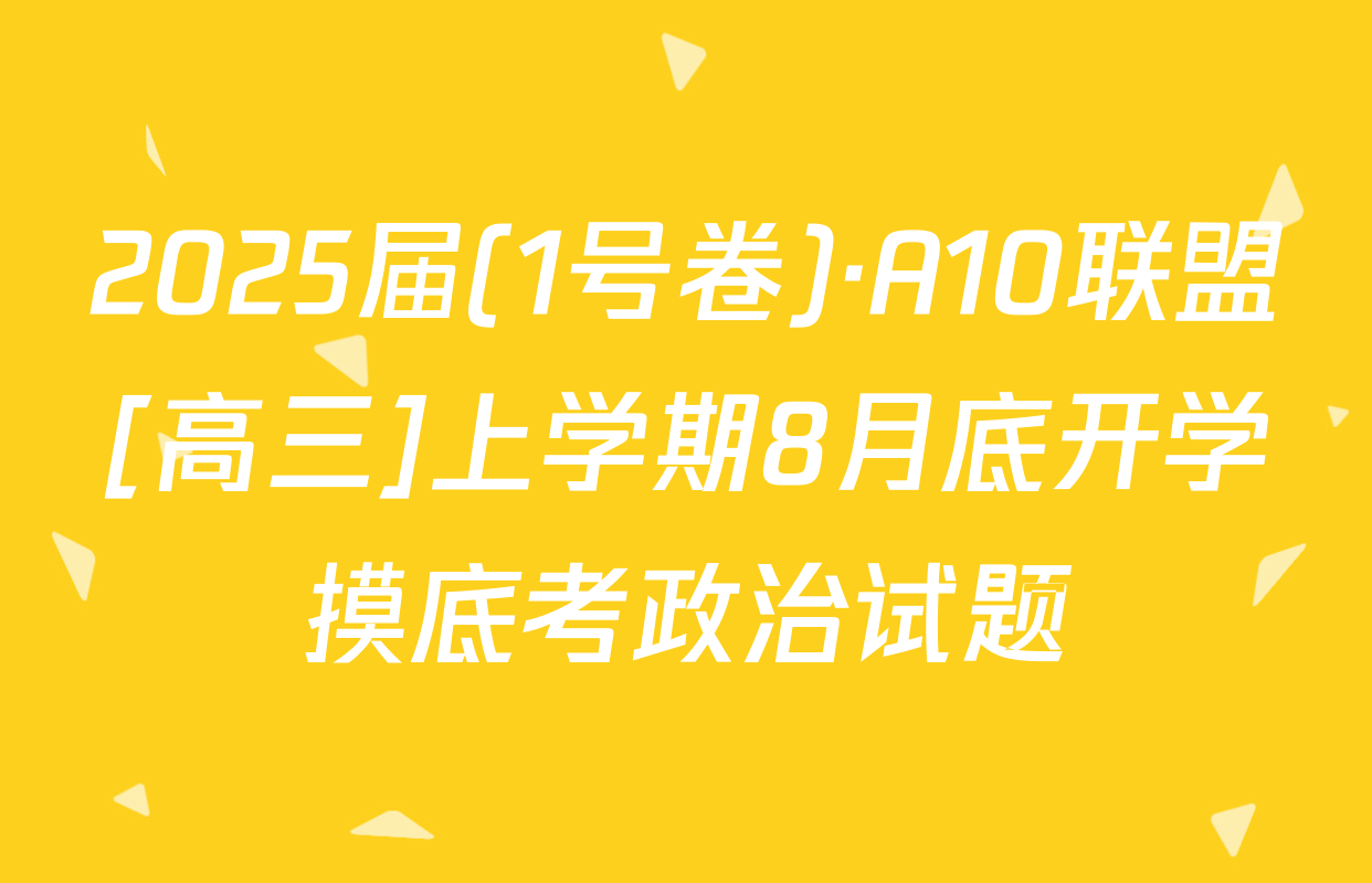 2025届(1号卷)·A10联盟[高三]上学期8月底开学摸底考政治试题