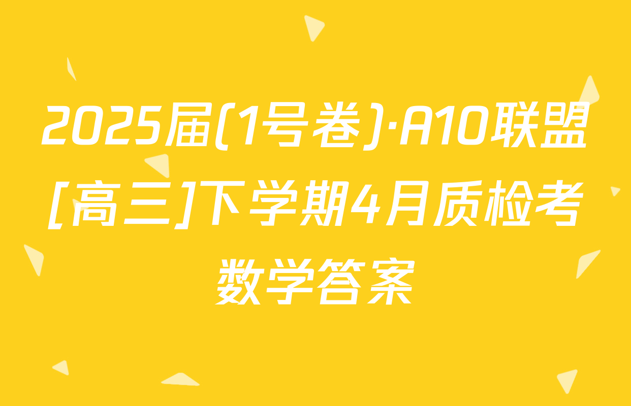 2025届(1号卷)·A10联盟[高三]下学期4月质检考数学答案