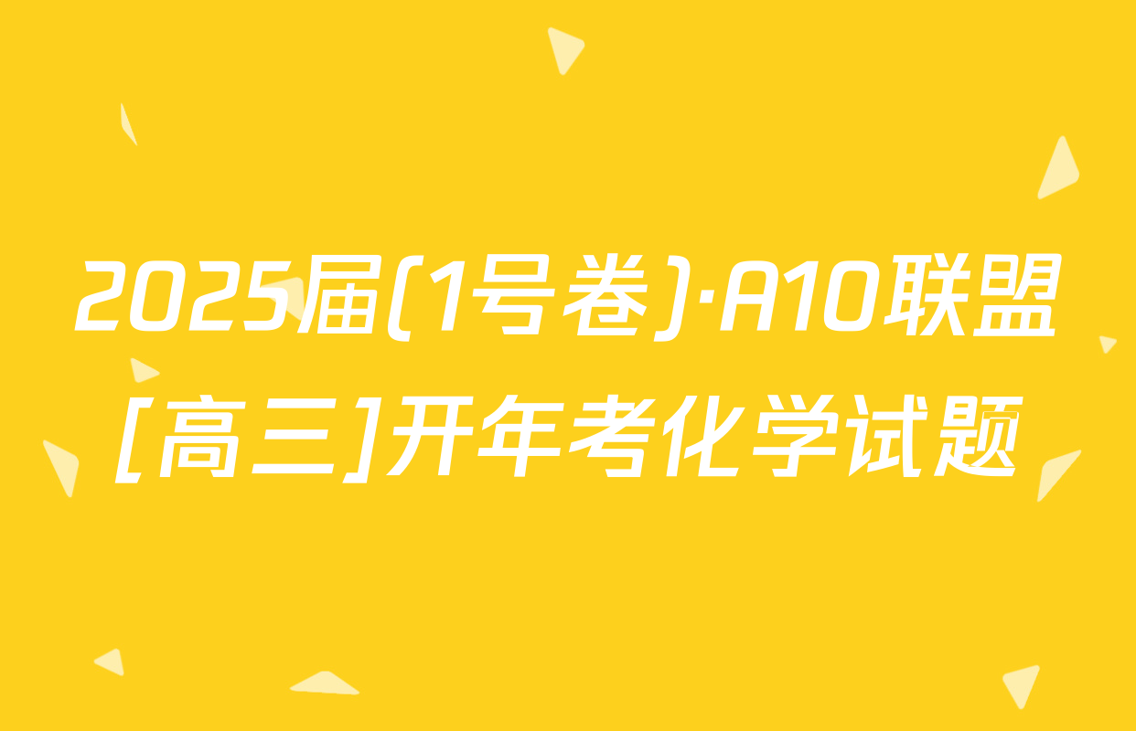 2025届(1号卷)·A10联盟[高三]开年考化学试题