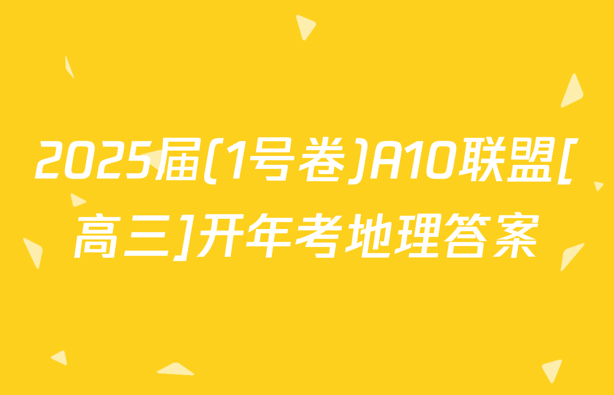 2025届(1号卷)A10联盟[高三]开年考地理答案