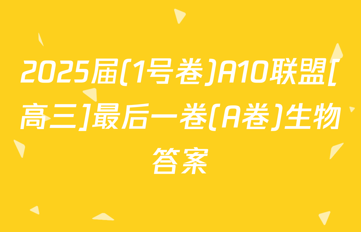 2025届(1号卷)A10联盟[高三]最后一卷(A卷)生物答案