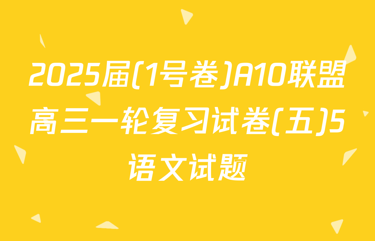 2025届(1号卷)A10联盟高三一轮复习试卷(五)5语文试题
