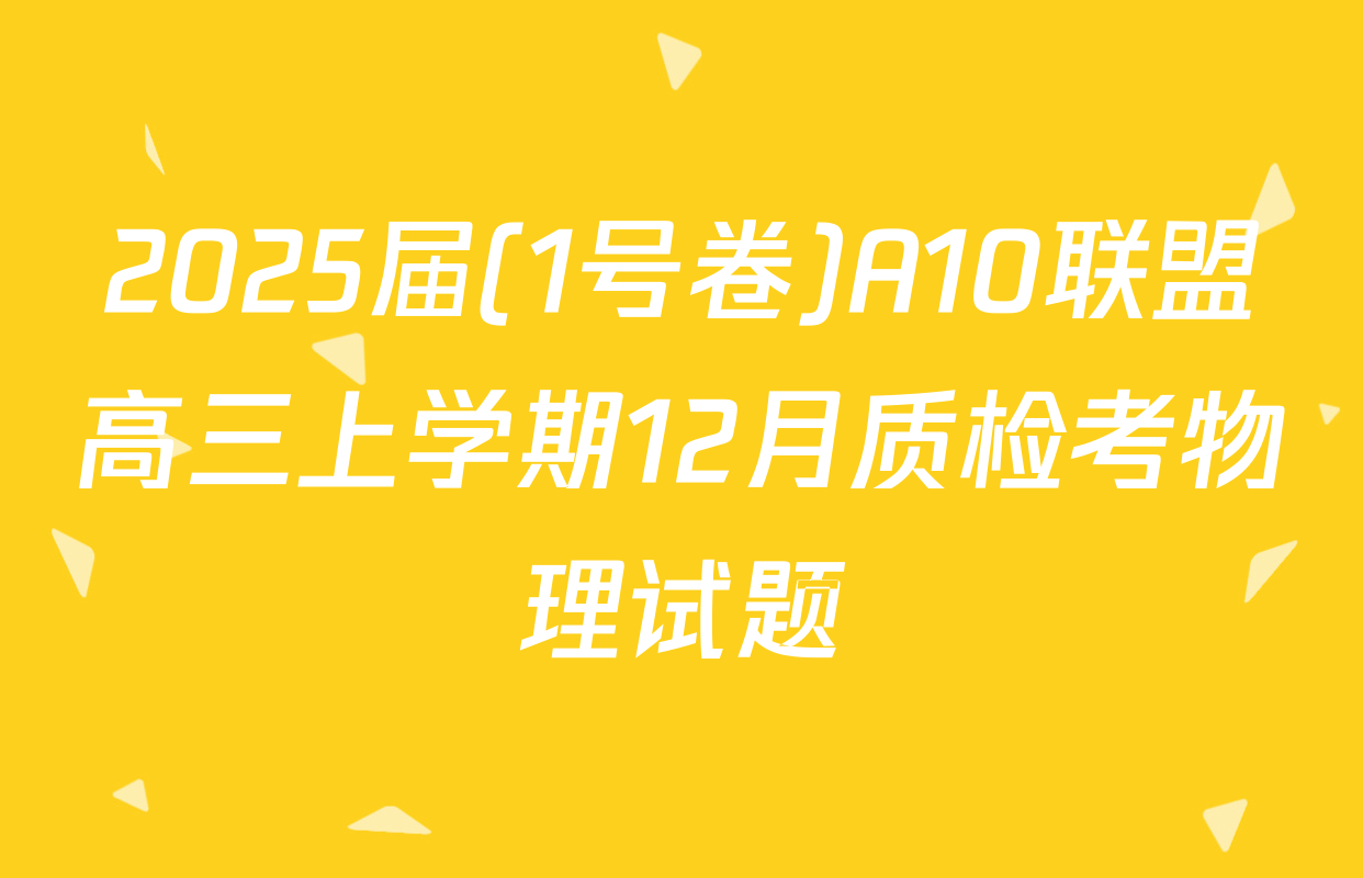 2025届(1号卷)A10联盟高三上学期12月质检考物理试题