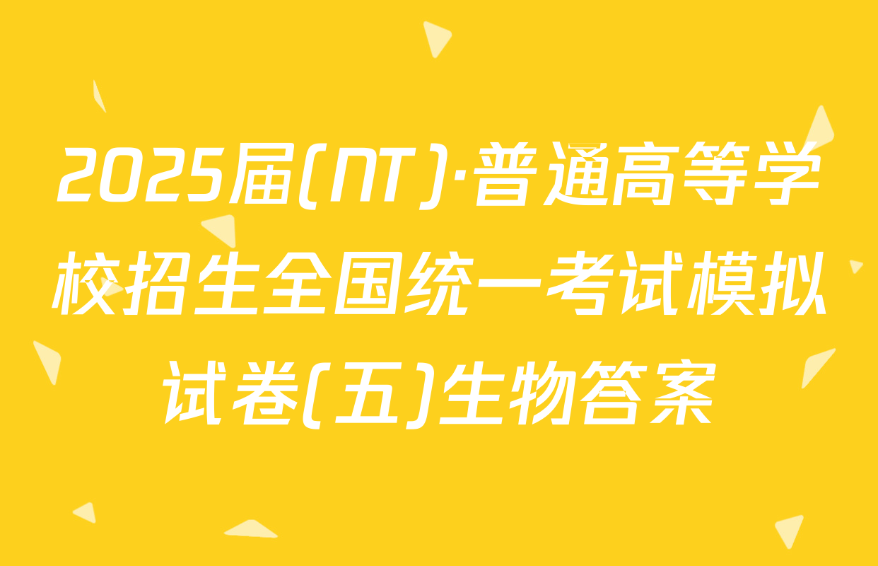 2025届(NT)·普通高等学校招生全国统一考试模拟试卷(五)生物答案