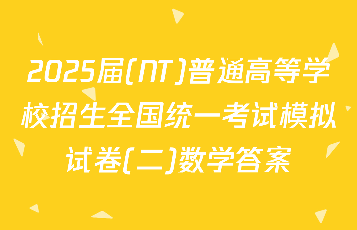 2025届(NT)普通高等学校招生全国统一考试模拟试卷(二)数学答案