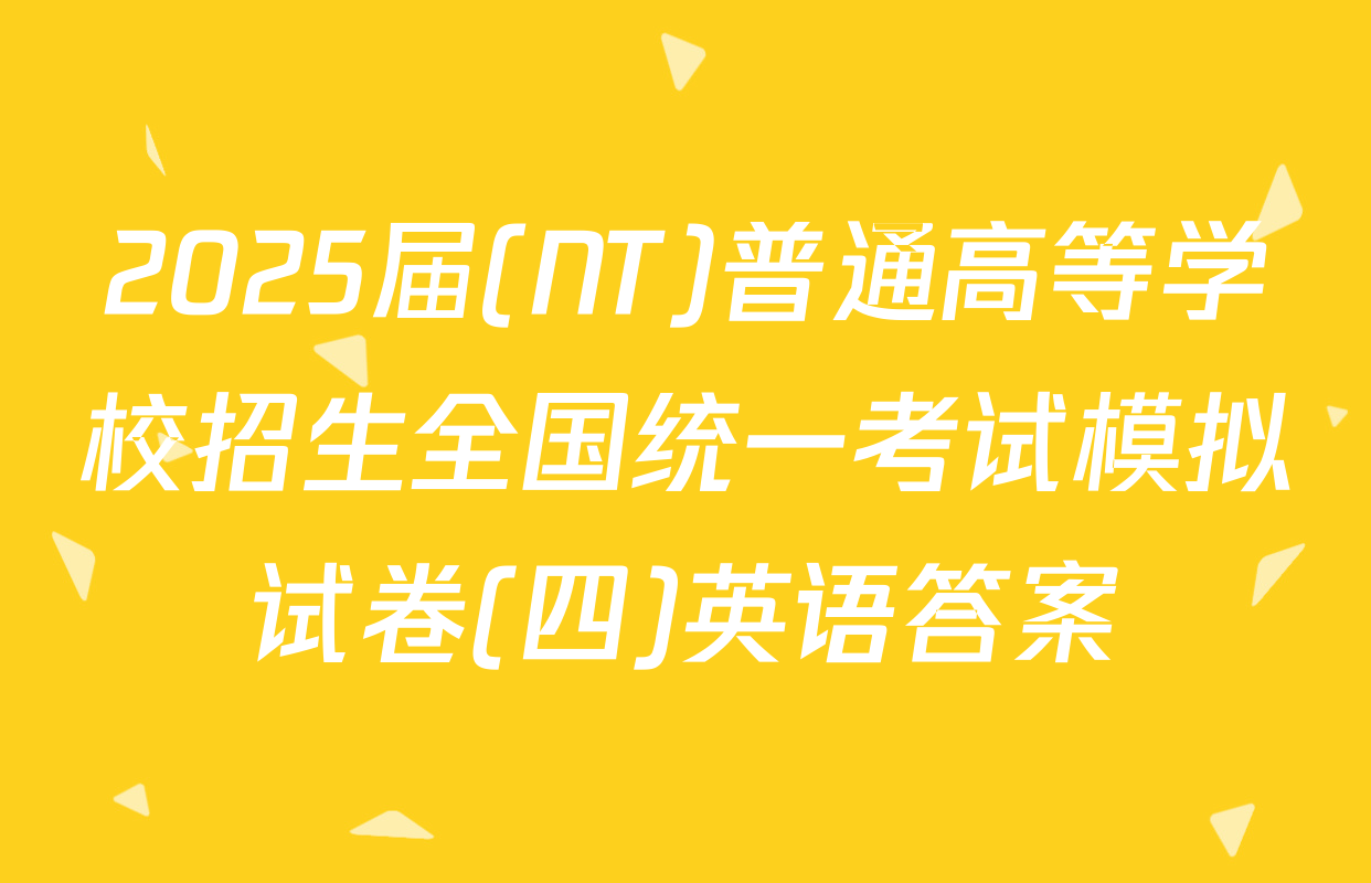 2025届(NT)普通高等学校招生全国统一考试模拟试卷(四)英语答案