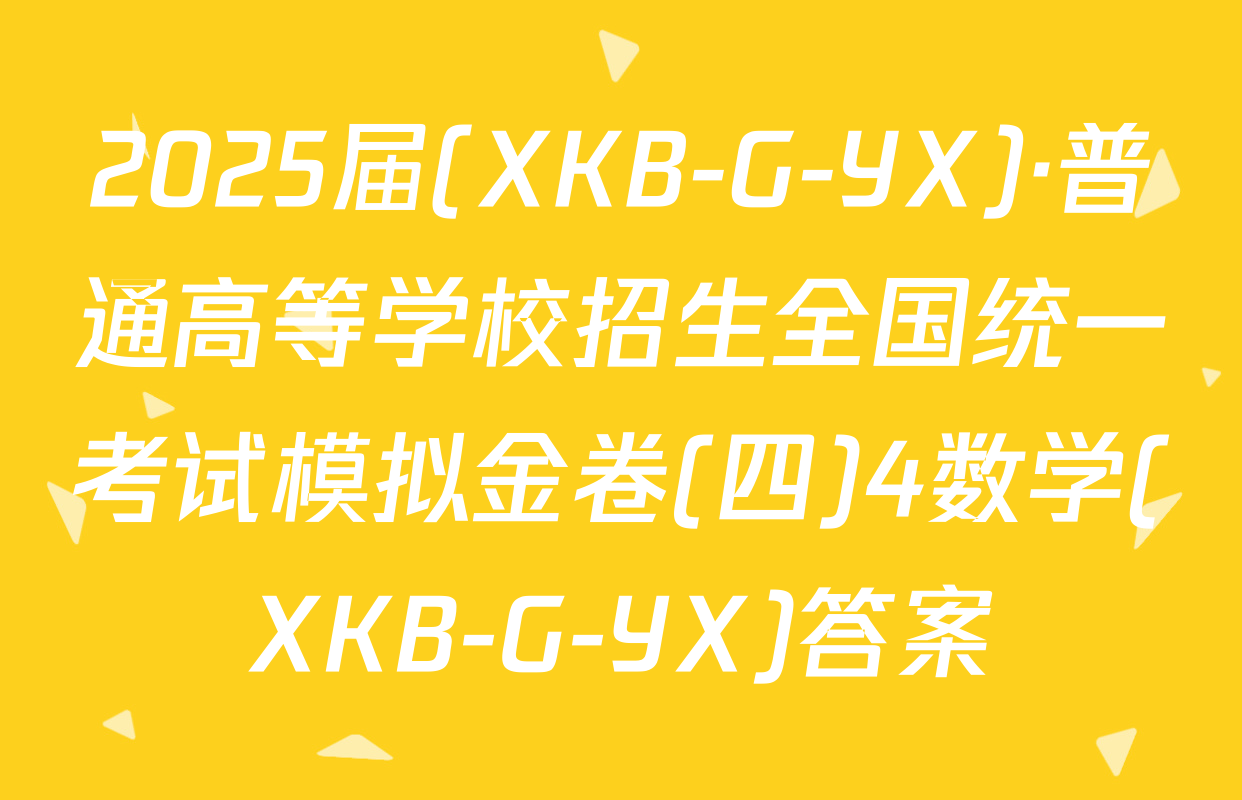 2025届(XKB-G-YX)·普通高等学校招生全国统一考试模拟金卷(四)4数学(XKB-G-YX)答案