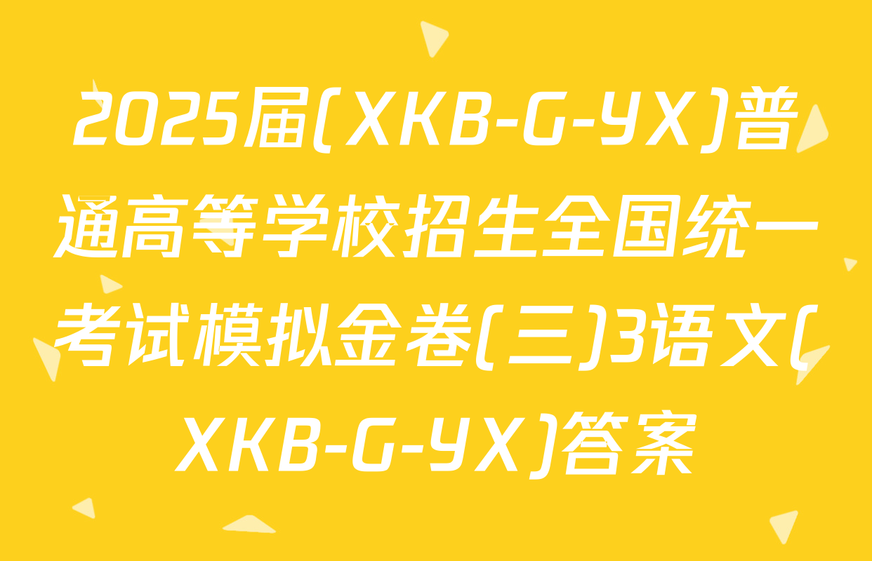 2025届(XKB-G-YX)普通高等学校招生全国统一考试模拟金卷(三)3语文(XKB-G-YX)答案