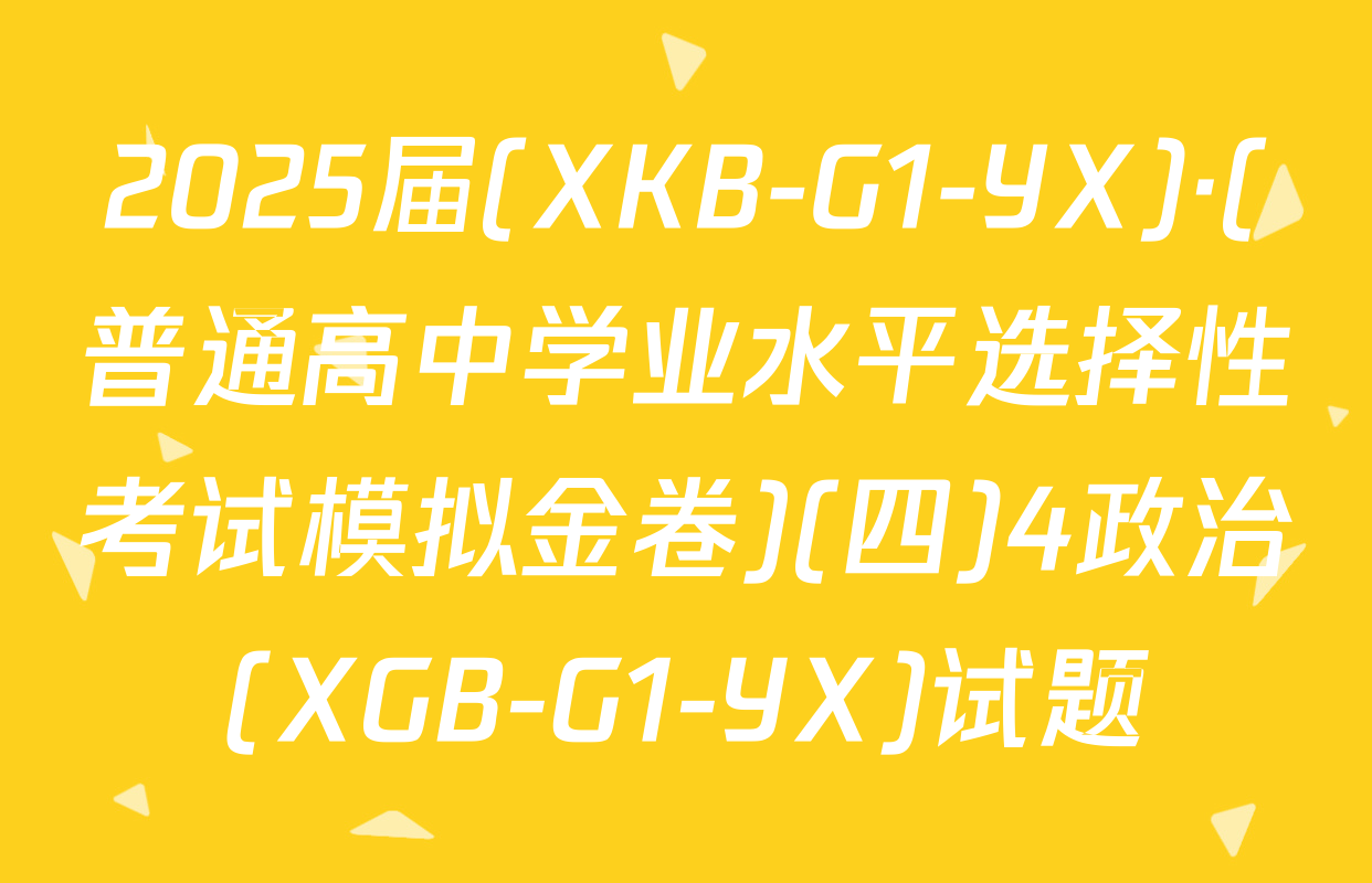2025届(XKB-G1-YX)·(普通高中学业水平选择性考试模拟金卷)(四)4政治(XGB-G1-YX)试题