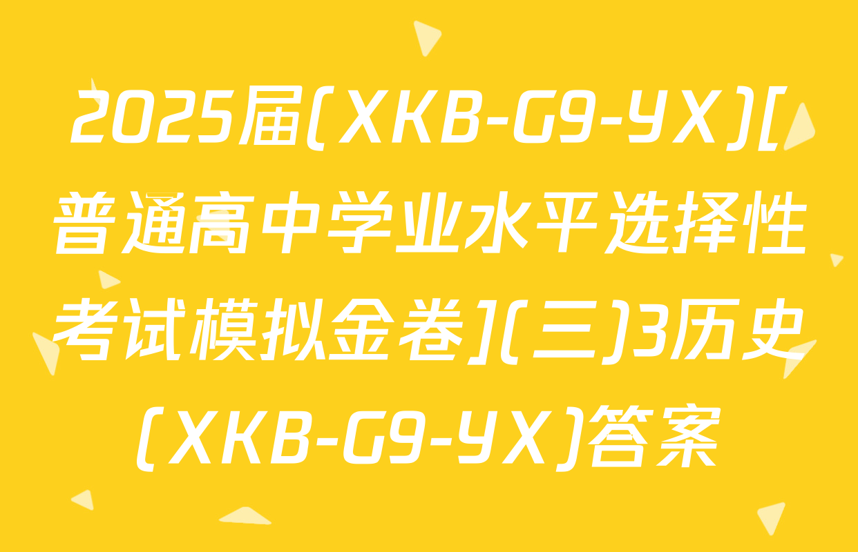 2025届(XKB-G9-YX)[普通高中学业水平选择性考试模拟金卷](三)3历史(XKB-G9-YX)答案