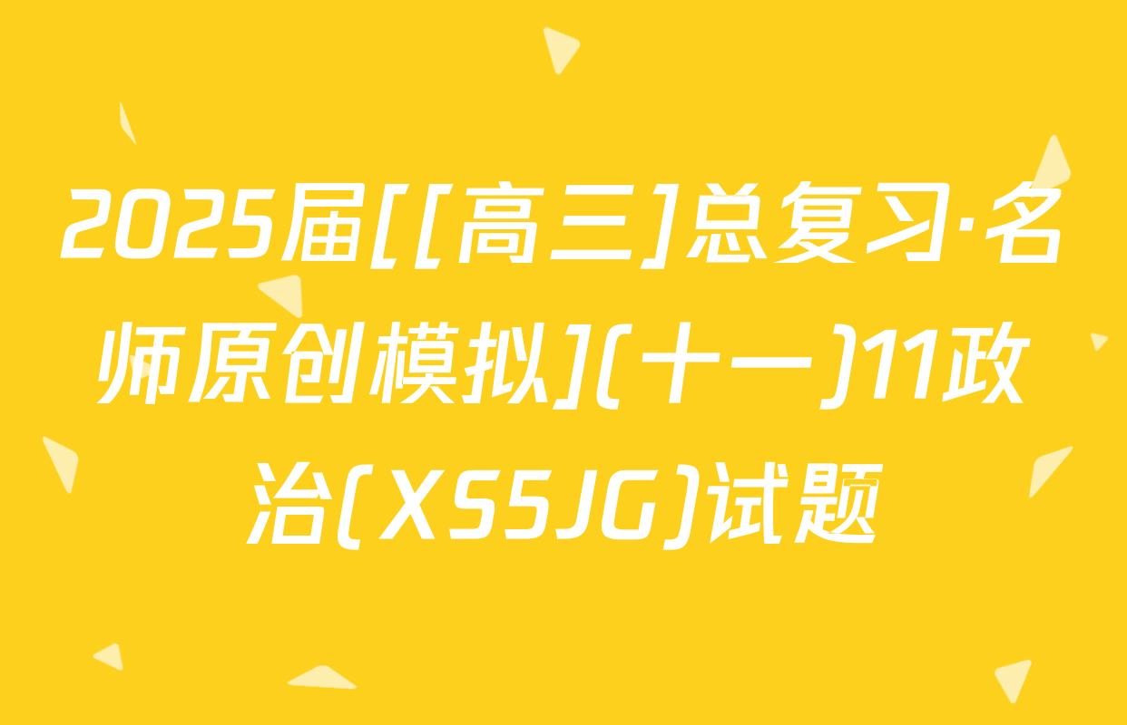 2025届[[高三]总复习·名师原创模拟](十一)11政治(XS5JG)试题