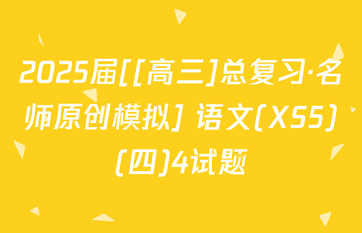 2025届[[高三]总复习·名师原创模拟] 语文(XS5)(四)4试题