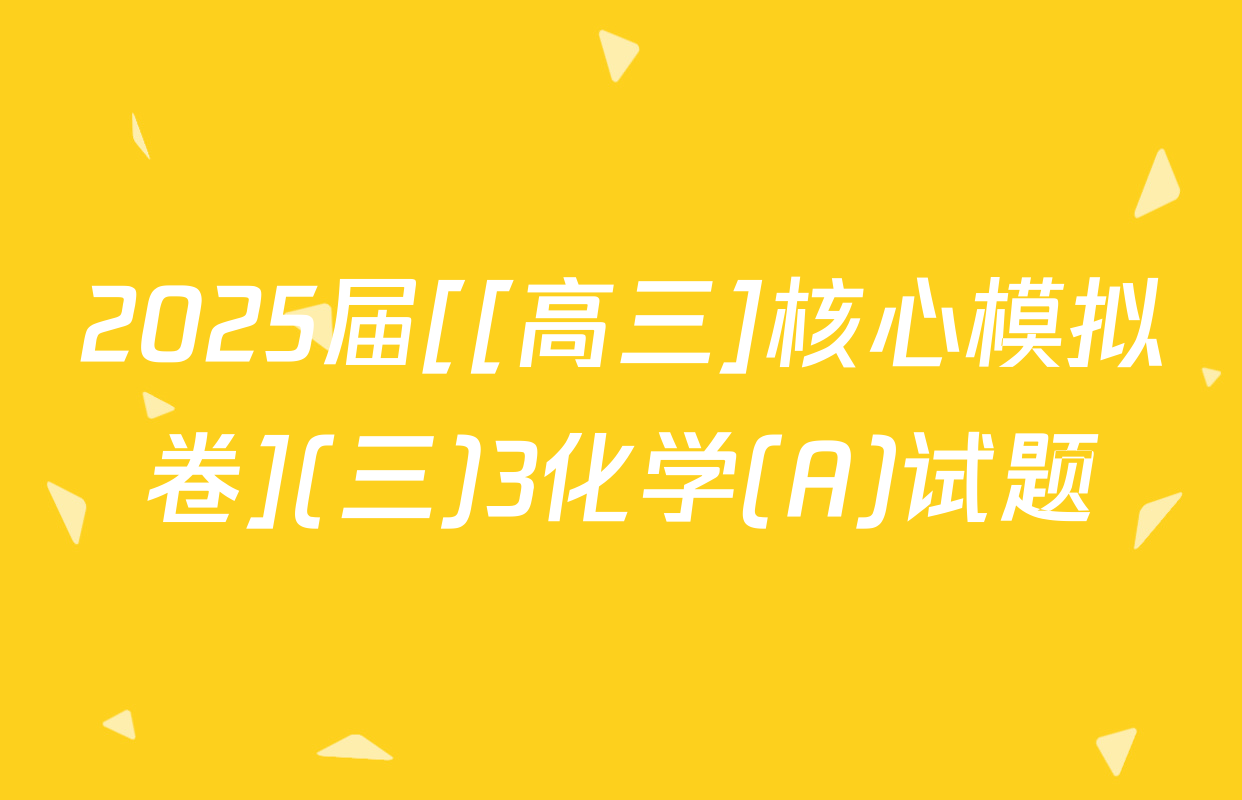 2025届[[高三]核心模拟卷](三)3化学(A)试题