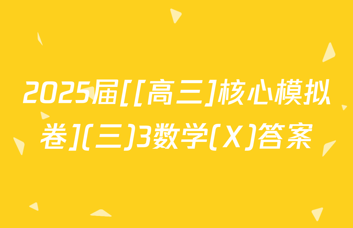 2025届[[高三]核心模拟卷](三)3数学(X)答案