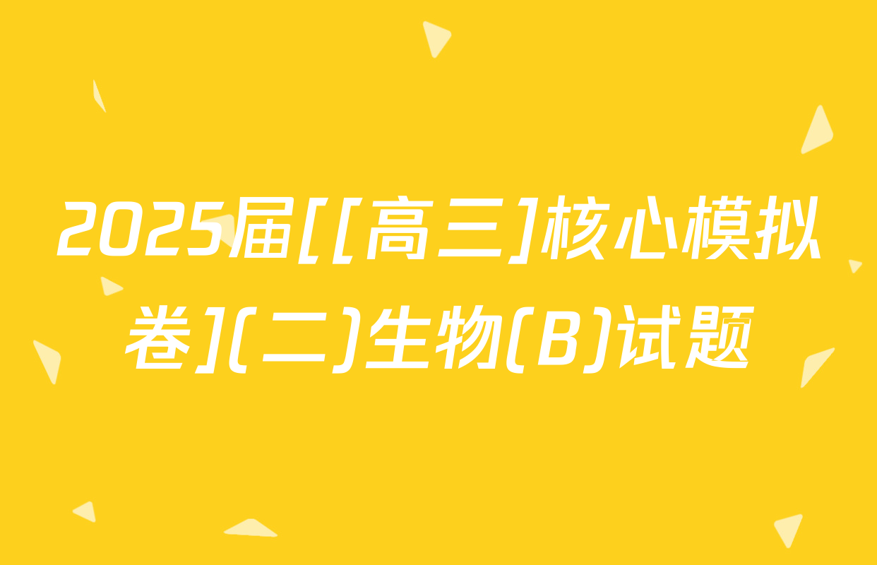 2025届[[高三]核心模拟卷](二)生物(B)试题