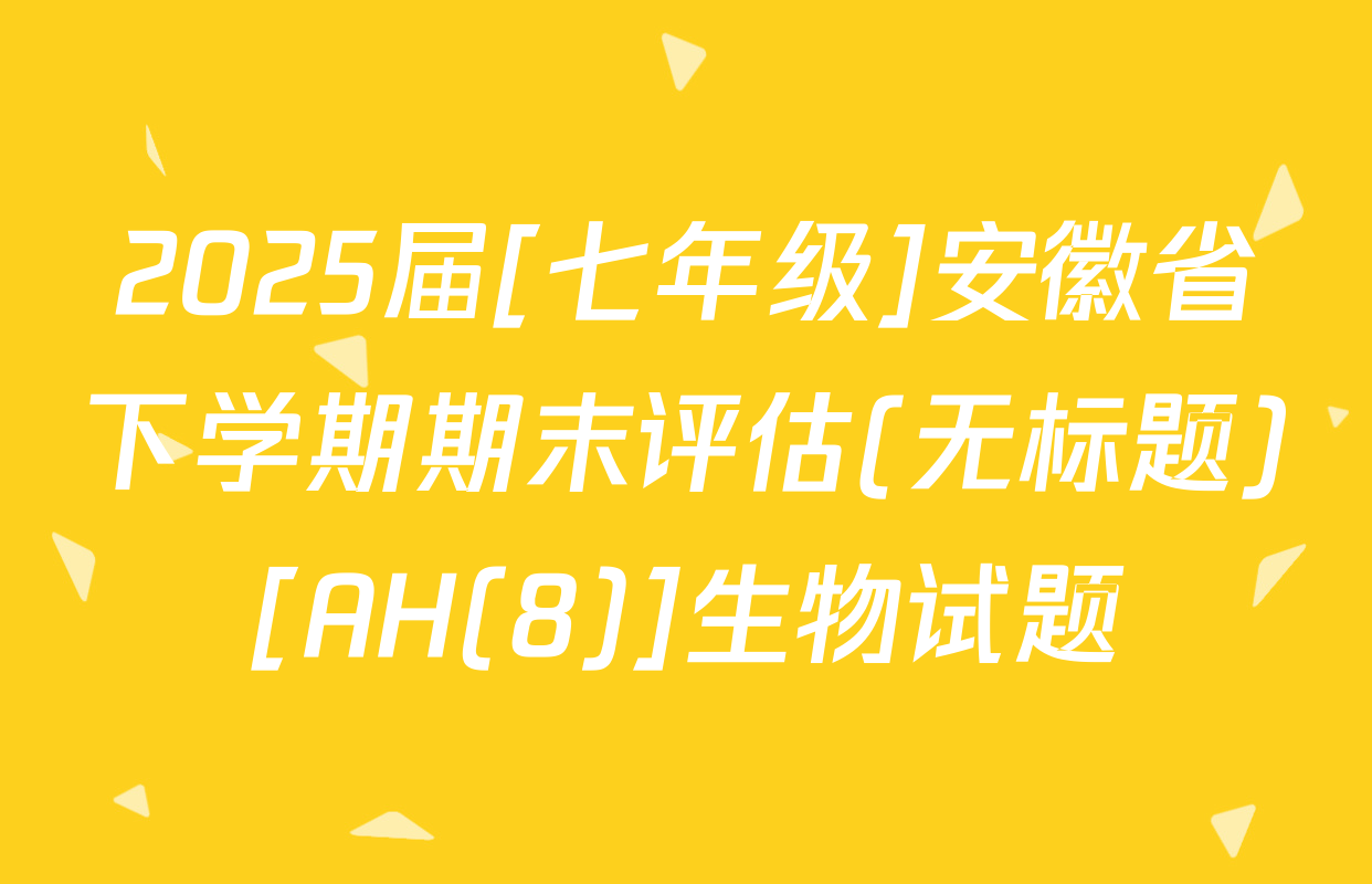 2025届[七年级]安徽省下学期期末评估(无标题)[AH(8)]生物试题