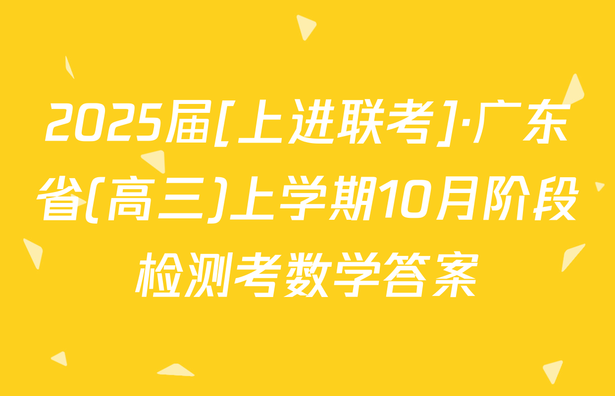 2025届[上进联考]·广东省(高三)上学期10月阶段检测考数学答案