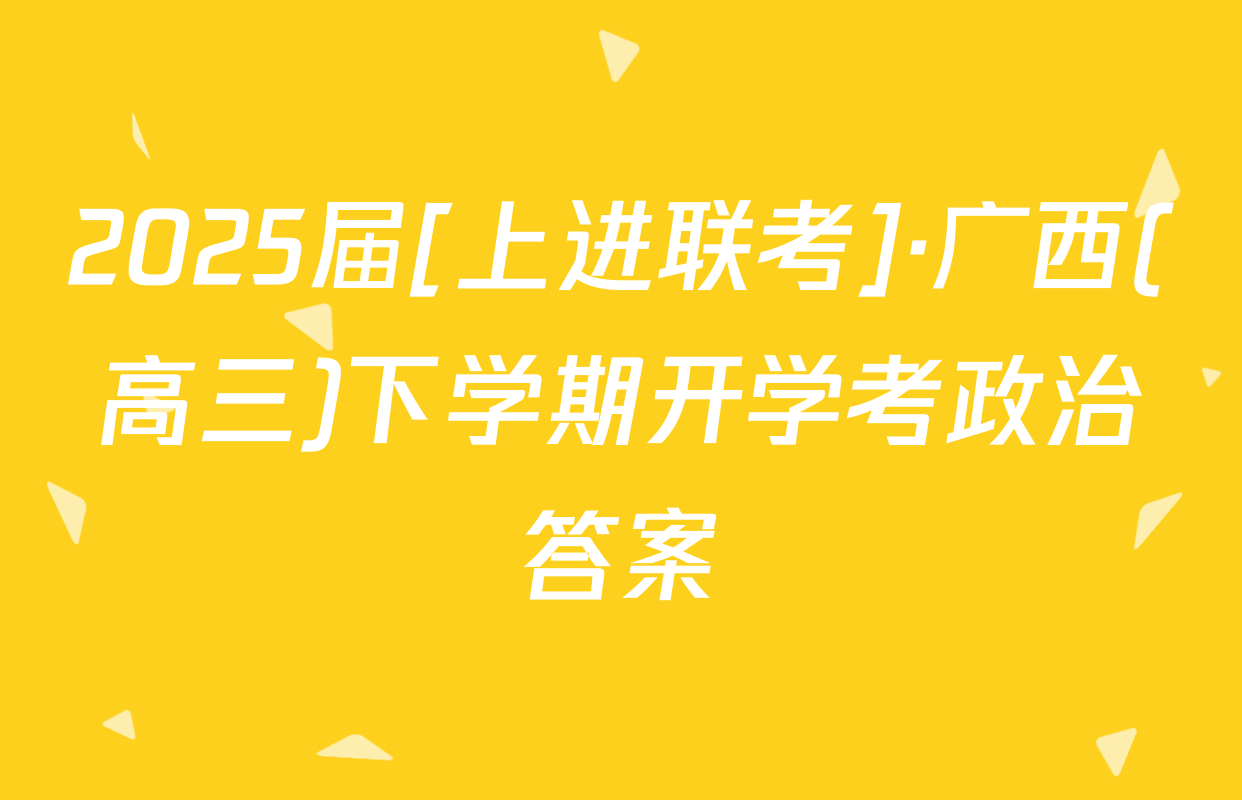 2025届[上进联考]·广西(高三)下学期开学考政治答案