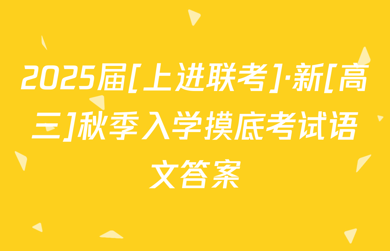 2025届[上进联考]·新[高三]秋季入学摸底考试语文答案