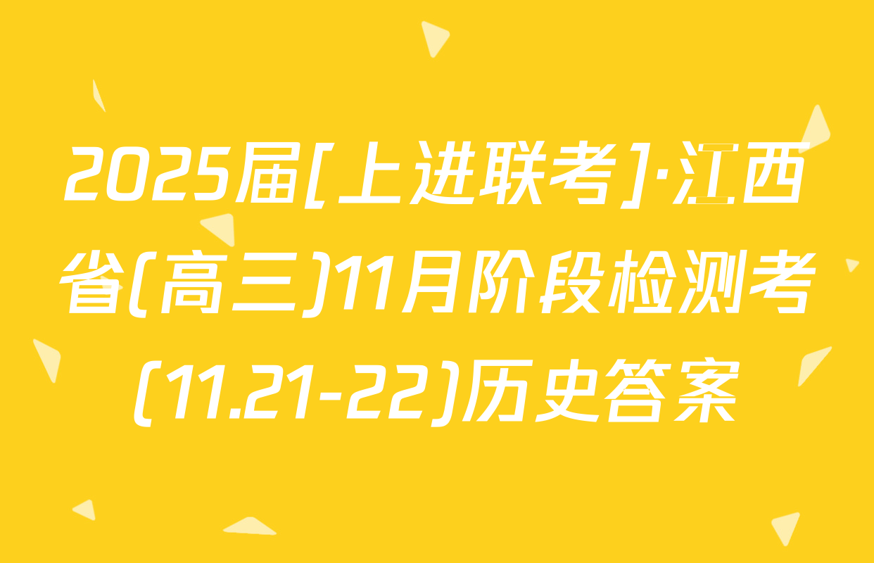 2025届[上进联考]·江西省(高三)11月阶段检测考(11.21-22)历史答案