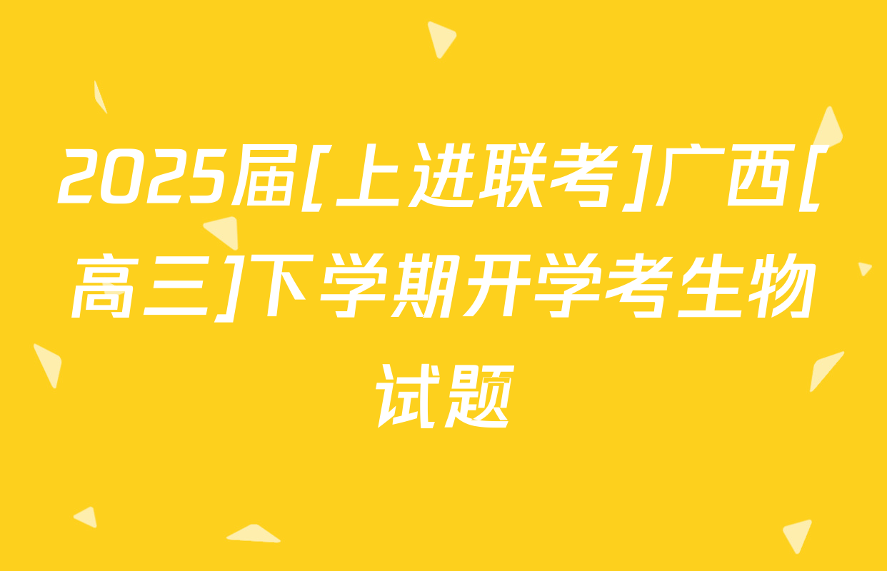 2025届[上进联考]广西[高三]下学期开学考生物试题