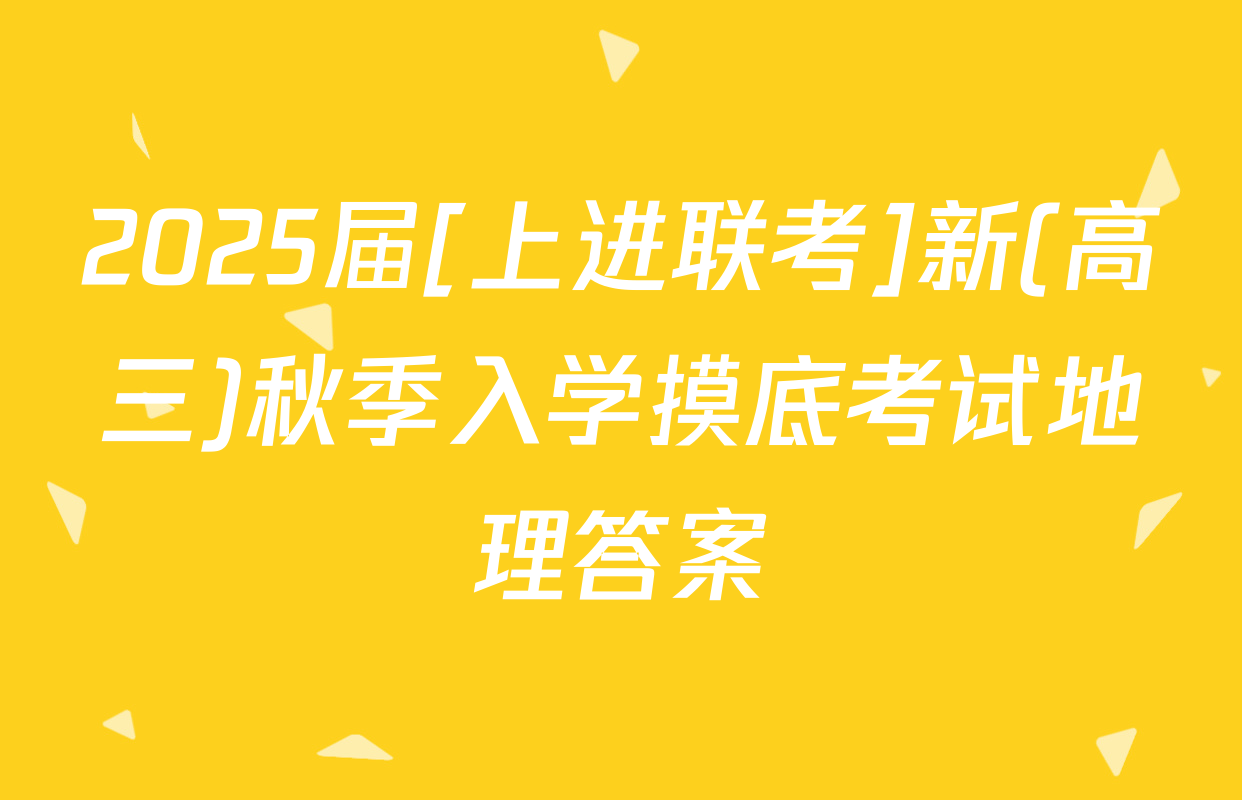2025届[上进联考]新(高三)秋季入学摸底考试地理答案