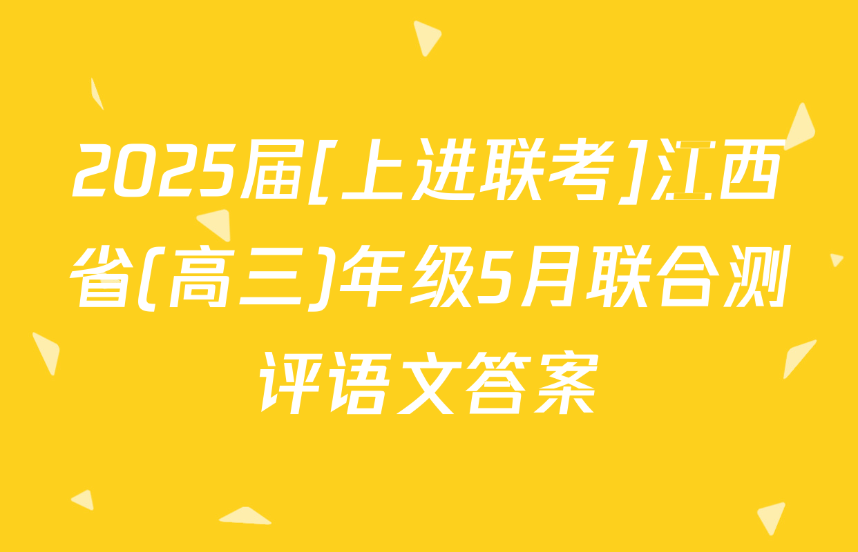 2025届[上进联考]江西省(高三)年级5月联合测评语文答案
