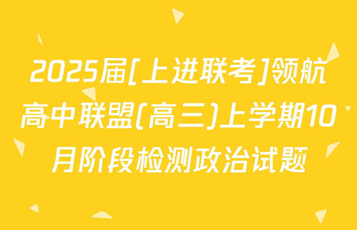 2025届[上进联考]领航高中联盟(高三)上学期10月阶段检测政治试题