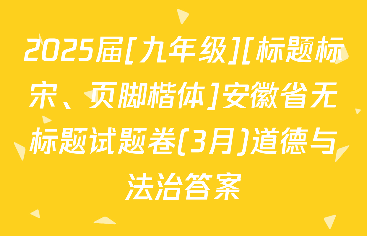 2025届[九年级][标题标宋、页脚楷体]安徽省无标题试题卷(3月)道德与法治答案