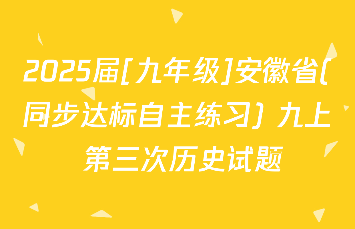 2025届[九年级]安徽省(同步达标自主练习) 九上 第三次历史试题