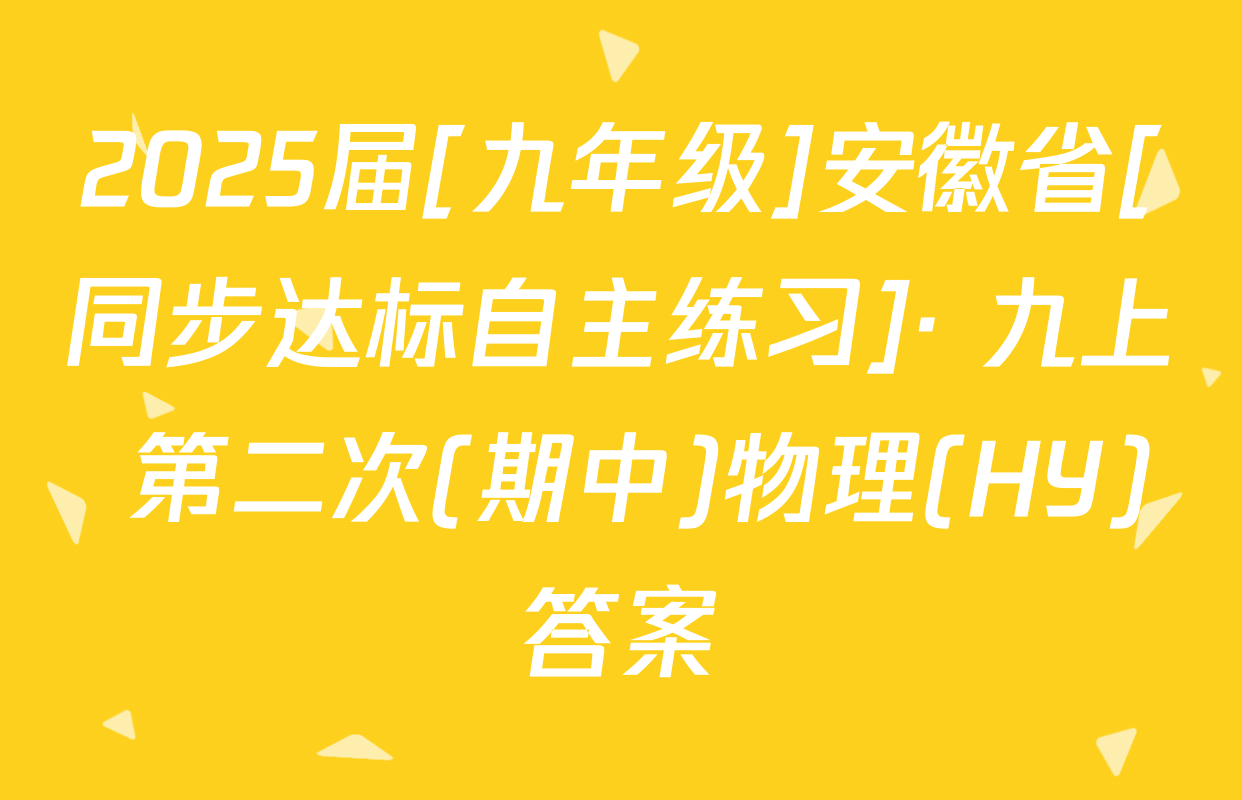 2025届[九年级]安徽省[同步达标自主练习]· 九上 第二次(期中)物理(HY)答案
